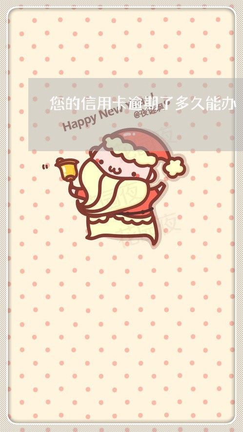 您的信用卡逾期了多久能办 您的信用卡逾期了多久能办