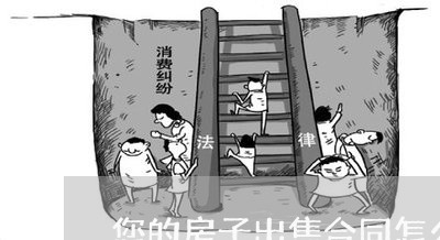您的房子出售合同怎么写/2023022696058 您的房子出售合同怎么写/2023022696058