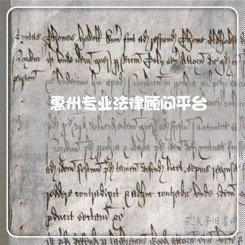 惠州专业法律顾问平台/2023061796010 惠州专业法律顾问平台/2023061796010