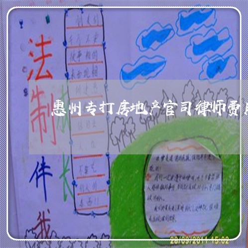 惠州专打房地产官司律师费用 惠州专打房地产官司律师费用