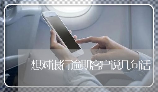 想对银行逾期客户说几句话 想对银行逾期客户说几句话