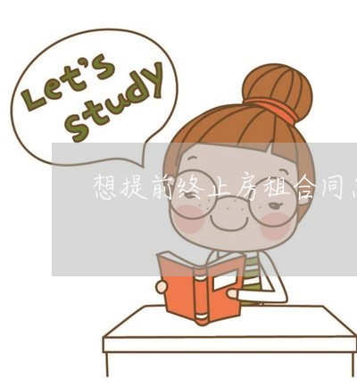 想提前终止房租合同怎么写/2023022770603