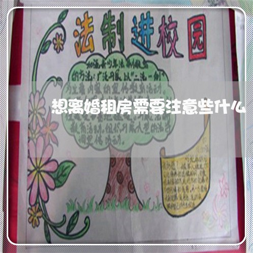想离婚租房需要注意些什么/2023060250461 想离婚租房需要注意些什么/2023060250461