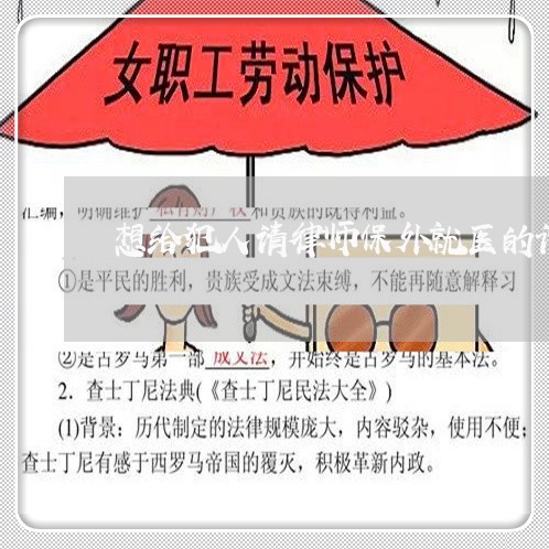 想给犯人请律师保外就医的话