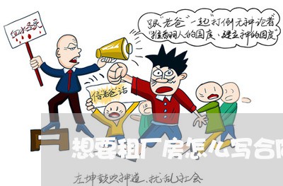 想要租厂房怎么写合同呢/2023041217037 想要租厂房怎么写合同呢/2023041217037