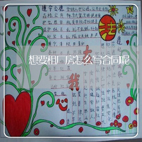 想要租厂房怎么写合同呢/2023041291813 想要租厂房怎么写合同呢/2023041291813