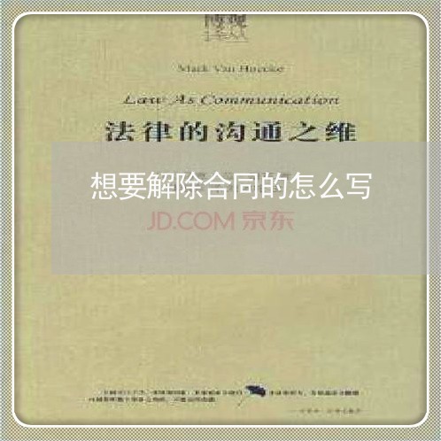 想要解除合同的怎么写 想要解除合同的怎么写