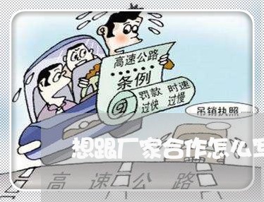 想跟厂家合作怎么写合同/2023041251517 想跟厂家合作怎么写合同/2023041251517