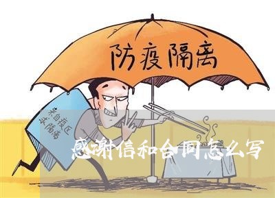 感谢信和合同怎么写/2023041195947 感谢信和合同怎么写/2023041195947