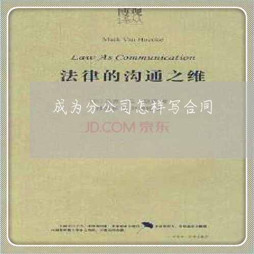 成为分公司怎样写合同/2023011670483 成为分公司怎样写合同/2023011670483