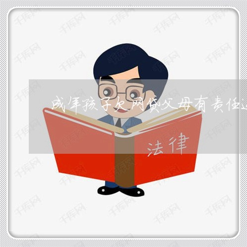 成年孩子欠网贷父母有责任还吗 成年孩子欠网贷父母有责任还吗