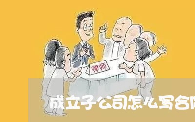 成立子公司怎么写合同范本/2023041694937 成立子公司怎么写合同范本/2023041694937