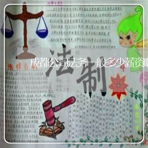 成都公司法务一般多少薪资啊 成都公司法务一般多少薪资啊
