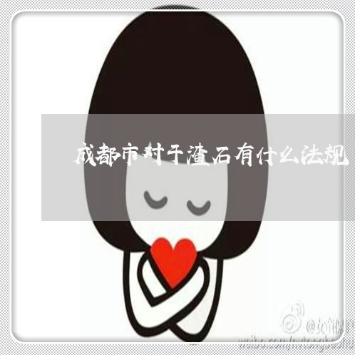 成都市对于渣石有什么法规