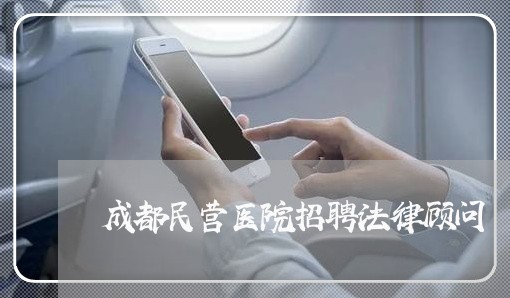 成都民营医院招聘法律顾问 成都民营医院招聘法律顾问
