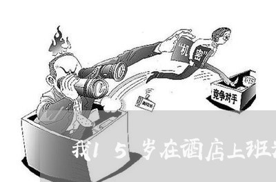 我15岁在酒店上班为不违法 我15岁在酒店上班为不违法