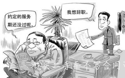 我买二手车不写合同可以吗/2023061632604