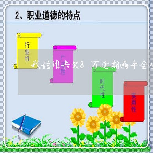 我信用卡欠8万逾期两年会坐牢吗/2023100604850