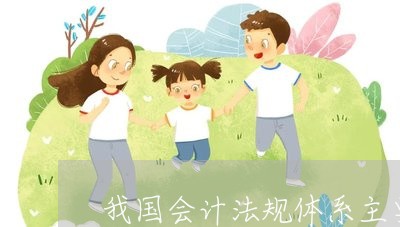 我国会计法规体系主要内容 我国会计法规体系主要内容