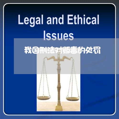 我国刑法对贩毒的处罚 我国刑法对贩毒的处罚