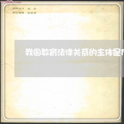 我国教育法律关系的主体是什么 我国教育法律关系的主体是什么