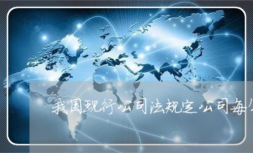 我国现行公司法规定公司每年 我国现行公司法规定公司每年