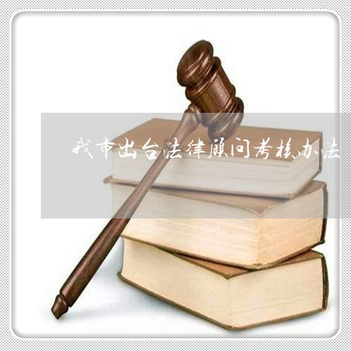 我市出台法律顾问考核办法 我市出台法律顾问考核办法