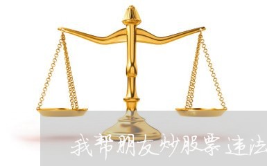 我帮朋友炒股票违法吗