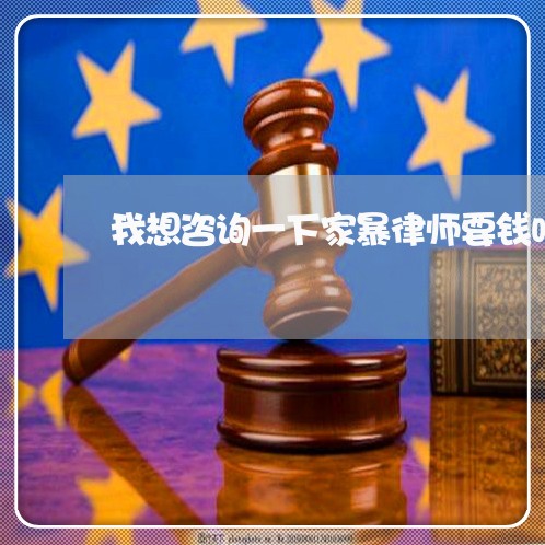我想咨询一下家暴律师要钱吗 我想咨询一下家暴律师要钱吗