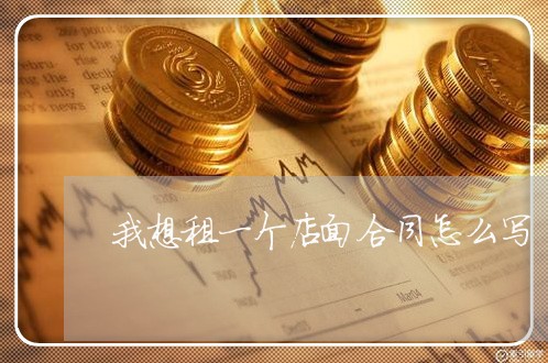 我想租一个店面合同怎么写/2023060747360