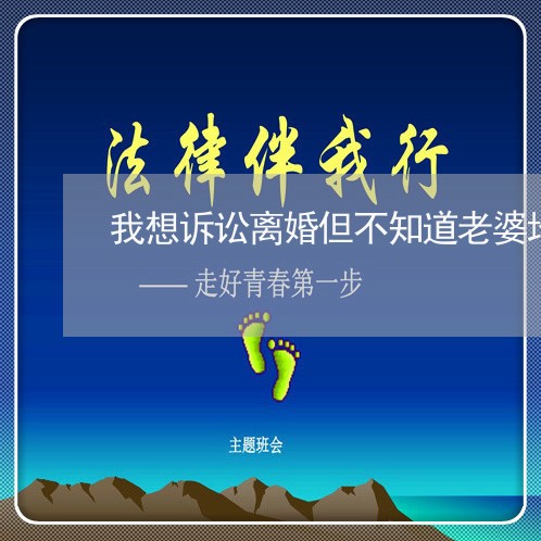 我想诉讼离婚但不知道老婆地址 我想诉讼离婚但不知道老婆地址