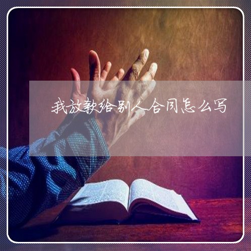 我放款给别人合同怎么写/2023022695068 我放款给别人合同怎么写/2023022695068