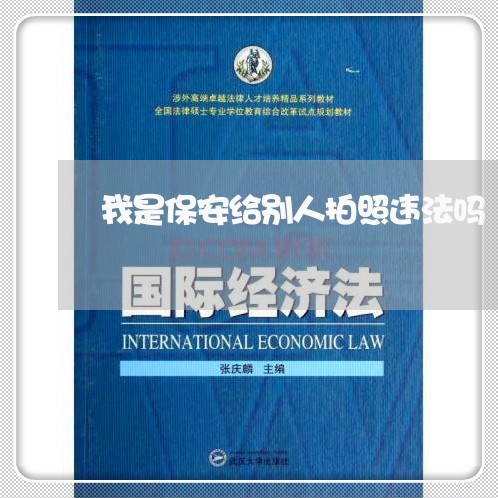 我是保安给别人拍照违法吗 我是保安给别人拍照违法吗
