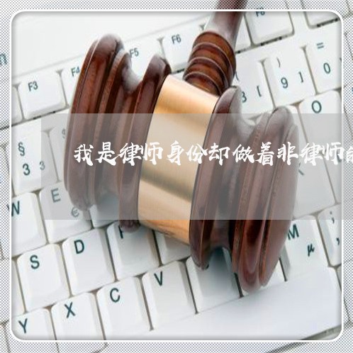 我是律师身份却做着非律师的事 我是律师身份却做着非律师的事