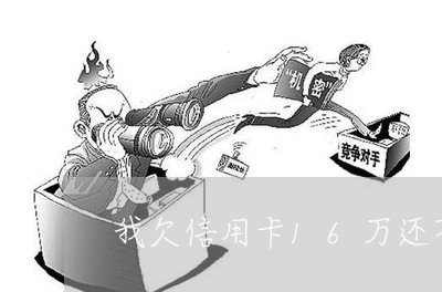 我欠信用卡16万还不起怎么办 我欠信用卡16万还不起怎么办