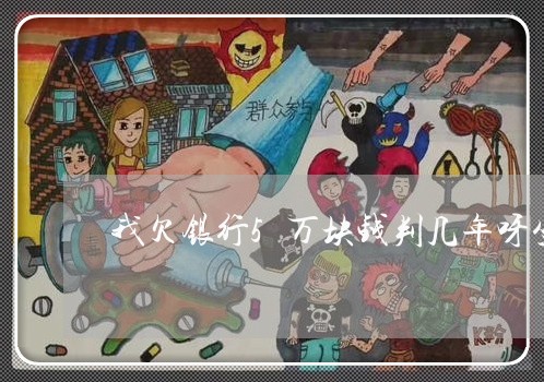 我欠银行5万块钱判几年呀坐牢
