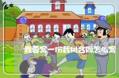 我要写一份栽树合同怎么写/2023060205159