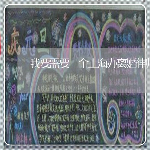我要需要一个上海办离婚律师/2023032281582 我要需要一个上海办离婚律师/2023032281582