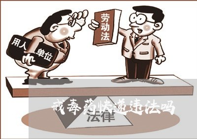 戒毒药快递违法吗 戒毒药快递违法吗