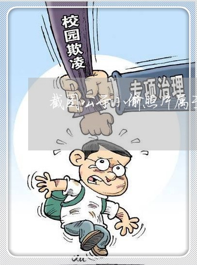 截图公示小偷照片属于违法的行为 截图公示小偷照片属于违法的行为