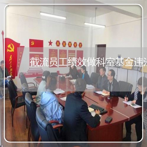 截流员工绩效做科室基金违法吗 截流员工绩效做科室基金违法吗