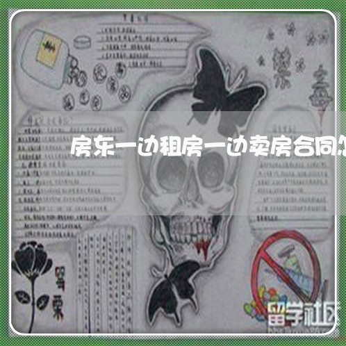 房东一边租房一边卖房合同怎么写/2023061650281 房东一边租房一边卖房合同怎么写/2023061650281