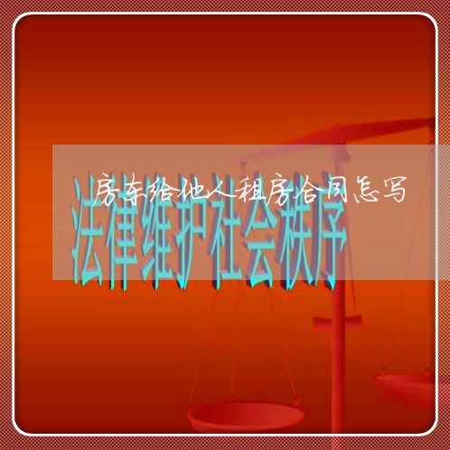 房东给他人租房合同怎写/2023011651462 房东给他人租房合同怎写/2023011651462