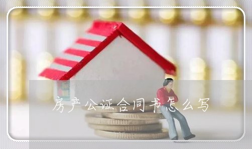 房产公证合同书怎么写/2023022635258 房产公证合同书怎么写/2023022635258