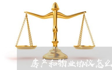 房产和物业协议怎么写合同/2023011618148 房产和物业协议怎么写合同/2023011618148