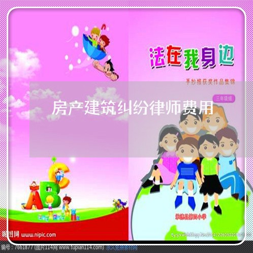 房产建筑纠纷律师费用