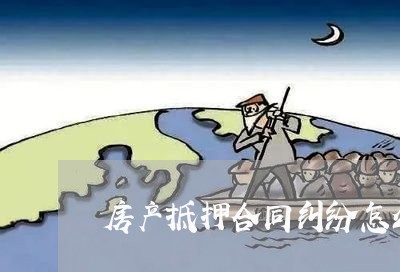 房产抵押合同纠纷怎么写/2023041141592 房产抵押合同纠纷怎么写/2023041141592