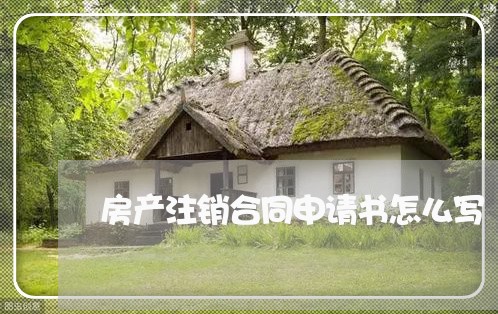 房产注销合同申请书怎么写/2023041585946