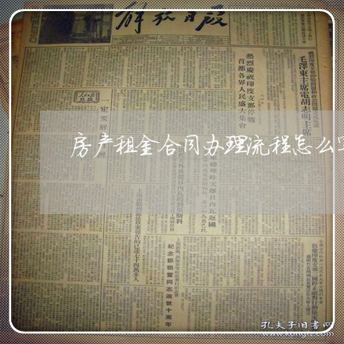 房产租金合同办理流程怎么写/2023041329403