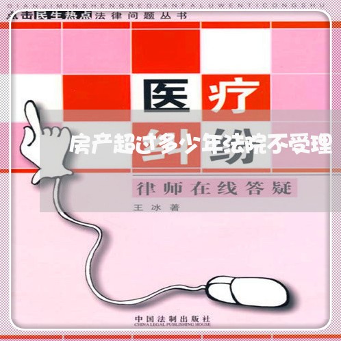 房产超过多少年法院不受理 房产超过多少年法院不受理